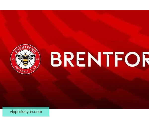 布伦特福德近期攻防表现稳健，走势清晰值得关注